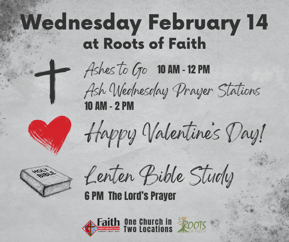 Wednesday February 14th at Roots of Faith
Graphic of black ash cross next to words Ashes to Go 10 AM to 12 PM and Ash Wednesday Prayer stations 10 AM to 2 PM
Graphic of red heart next to words Happy Valentine's Day
Graphic of Holy Bible next to words Lenten Bible Study 6 PM The Lord's Prayer