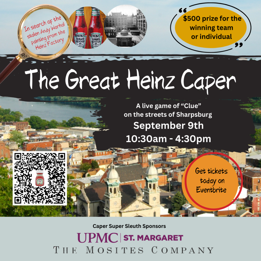 Pictures of downtown Sharpsburg, PA today and Andy Warhol ketchup bottle painting.  The Great Heinz Caper  In Search of the stolen Andy Warhol painting from the Heinz Factory. $500 prize for the winning team or individual  A Live game of "Clue" on the streets of Sharpsburg September 9th 10:30am - 4:30pm Get tickets today on Eventbrite. Caper Super Sleuth Sponsors are UPMC St. Margaret and The Mosites Company.